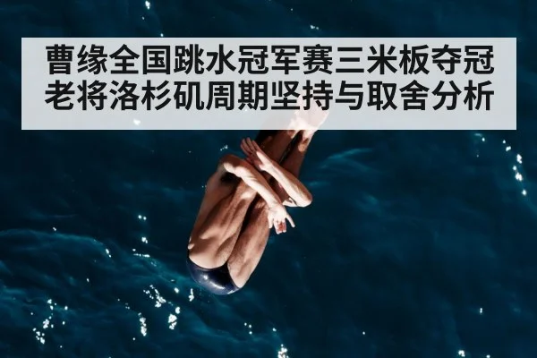 曹缘全国跳水冠军赛三米板夺冠老将洛杉矶周期坚持与取舍分析 | kaiyun