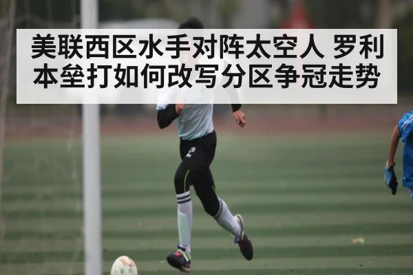 美联西区水手对阵太空人 罗利本垒打如何改写分区争冠走势 | kaiyun