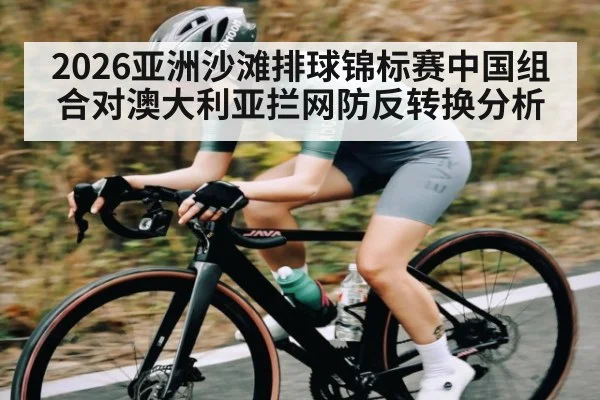 2026亚洲沙滩排球锦标赛中国组合对澳大利亚拦网防反转换分析 | kaiyun